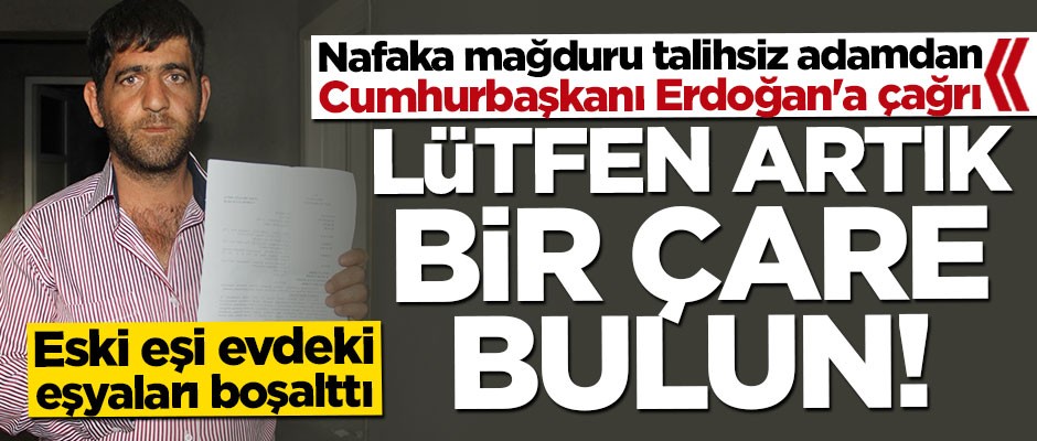 Nafaka mağduru adam Cumhurbaşkanı Erdoğan'dan yardım istedi
