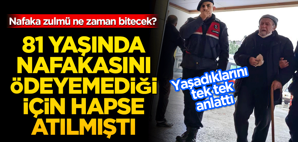 Nafaka mağduru dede yaşadıklarını anlattı! 81 yaşında ödemeyi unuttuğu için hapse atılmıştı