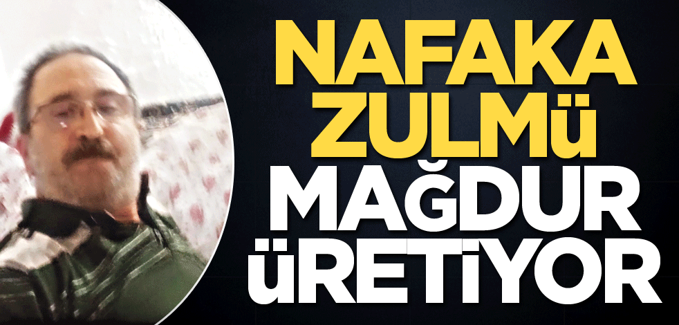 Nafaka zulmü mağdur üretiyor