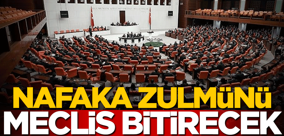 Nafaka zulmünü meclis bitirecek