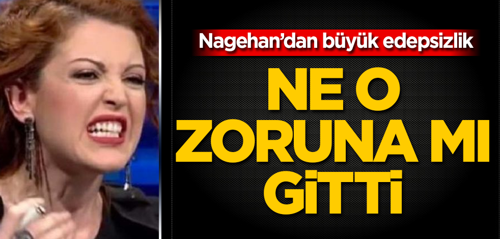 Nagehan Alçı’dan büyük edepsizlik! Ne o, zoruna mı gitti