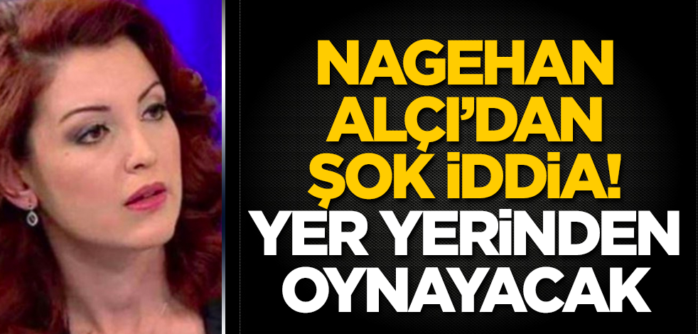 Nagehan Alçı'dan şok iddia! Yer yerinden oynayacak