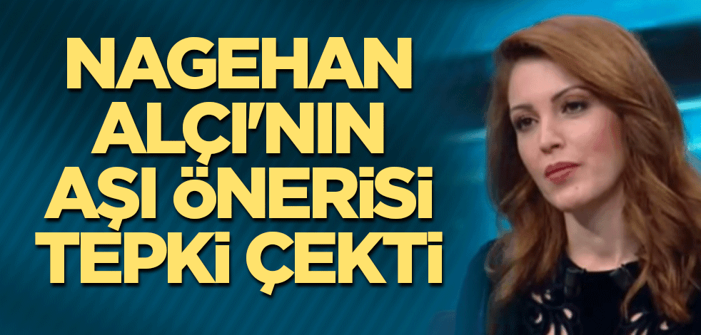 Nagehan Alçı'nın aşı önerisi tepki çekti