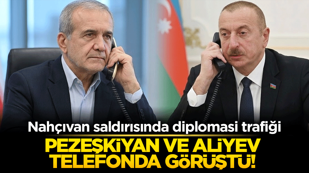 Nahçıvan saldırısında diplomasi trafiği: Pezeşkiyan ve Aliyev telefonda görüştü!