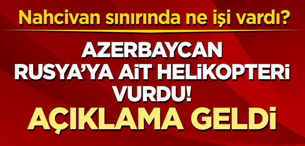 Nahcivan sınırında ne işi vardı? Azerbaycan Rusya'ya ait helikopteri vurdu! Açıklama geldi
