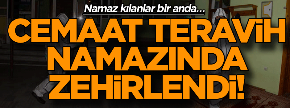 Namaz kılanlar bir anda… Cemaat teravih namazında zehirlendi!