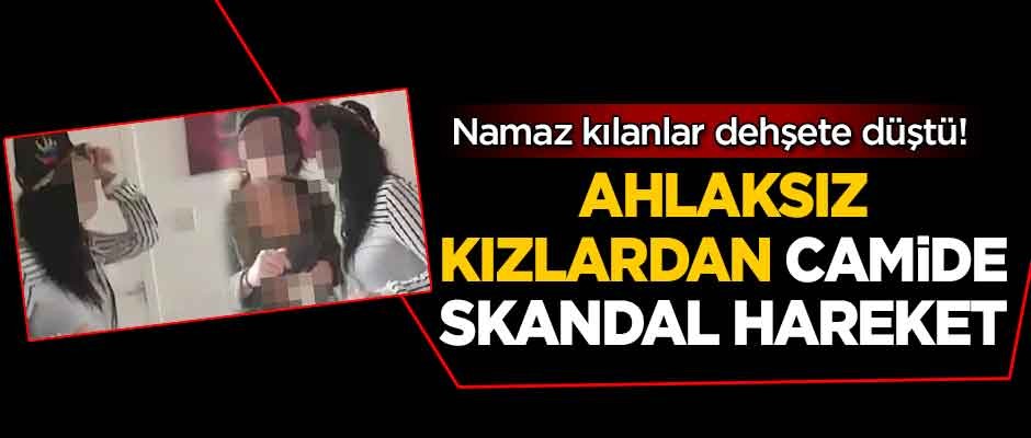 Namaz kılanlar dehşete düştü! Ahlaksız kızlardan camide skandal hareket