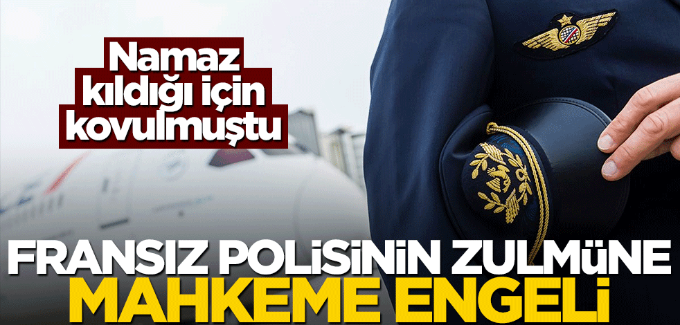 Namaz kıldığı için kovuldu! Fransa'da polis zulmüne mahkeme engeli