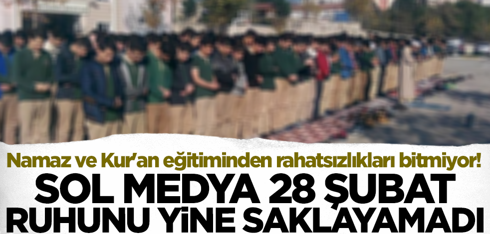 Namaz ve Kur'an eğitiminden rahatsızlıkları bitmiyor! Sol medya 28 Şubat ruhunu yine saklayamadı