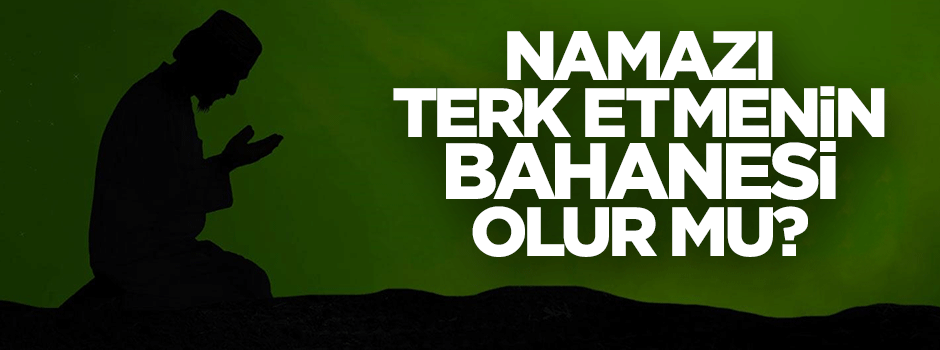 'Dinin direği' namazı terk etmenin bahanesi olur mu?