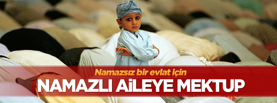 Namazsız bir evlat için namazlı aileye mektup