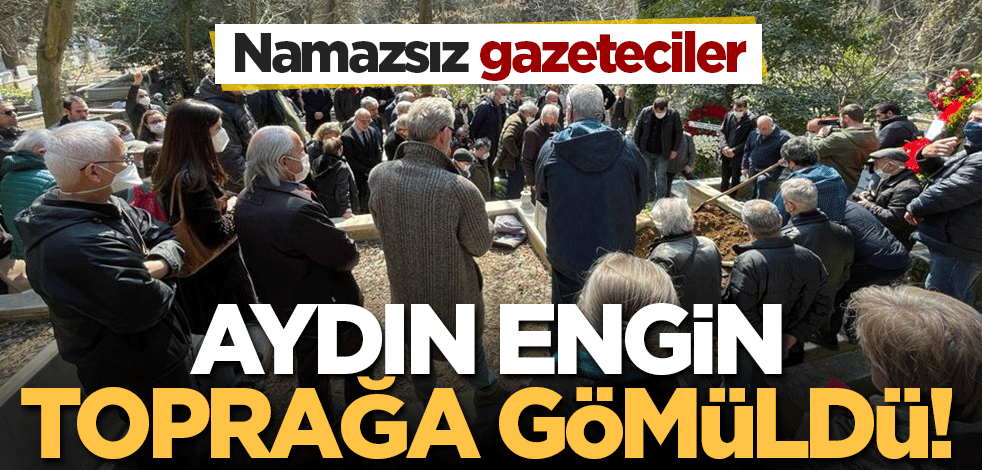 Namazsız gazeteciler! Aydın Engin toprağa gömüldü