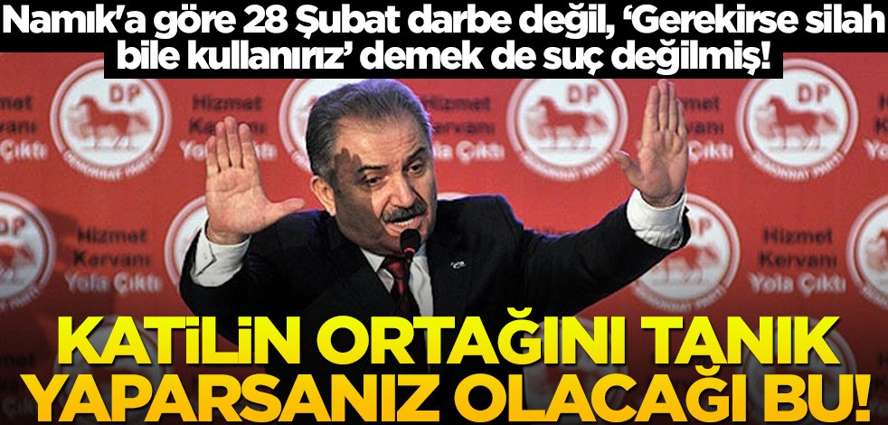 Namık'a göre 28 Şubat darbe değil, "Gerekirse silah bile kullanırız" demek de suç değilmiş!