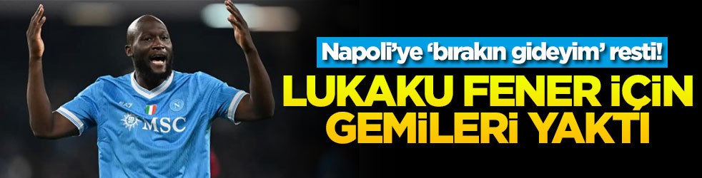 Napoli’ye ‘bırakın gideyim’ resti! Lukaku Fener için gemileri yaktı