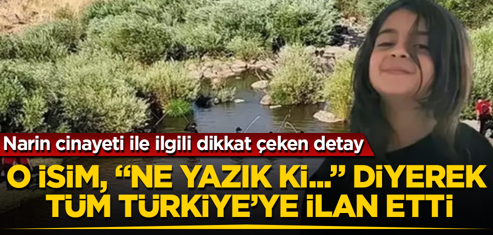 Narin cinayeti ile ilgili dikkat çeken detay! O isim, "Ne yazık ki..." diyerek tüm Türkiye'ye ilan etti