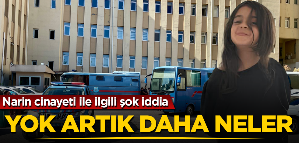 Narin cinayeti ile ilgili şok iddia! Yok artık daha neler