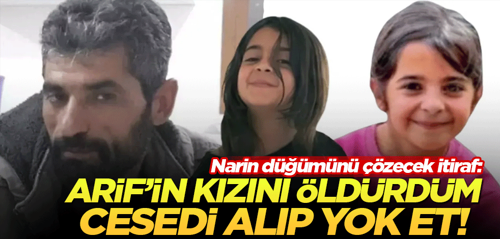 Narin cinayetini çözecek itiraf: Arif’in kızını öldürdüm cesedi alıp yok et!
