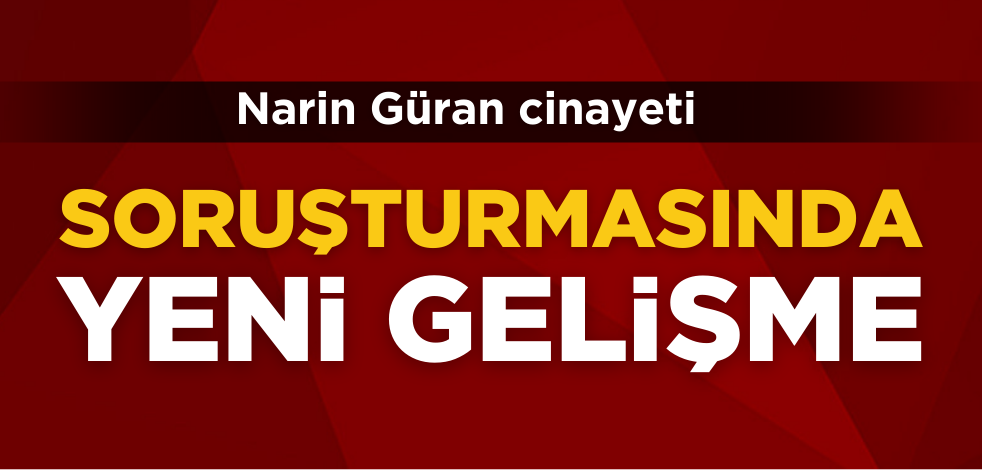 Narin Güran cinayeti soruşturmasında yeni gelişme