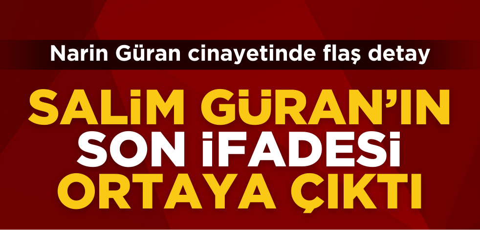 Narin Güran cinayetinde flaş detay! Salim Güran'ın son ifadesi ortaya çıktı