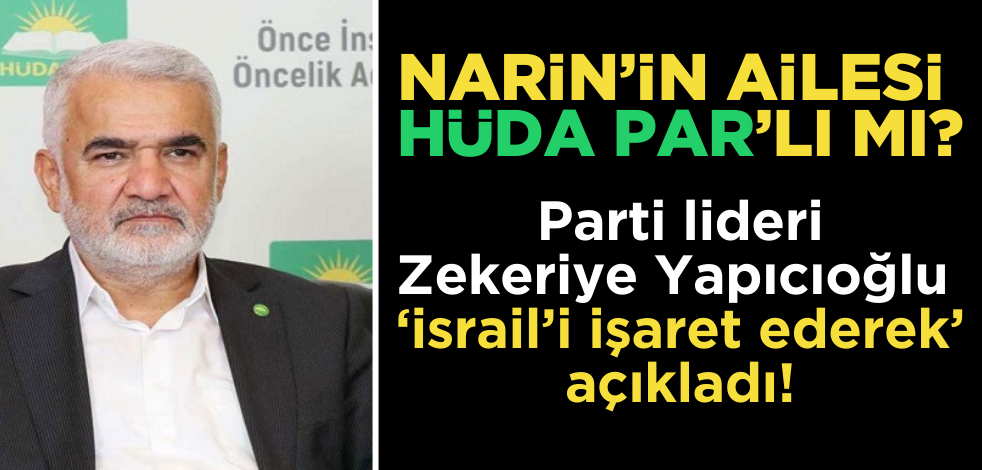 Narin'in ailesi HÜDA PAR'lı mı? Zekeriye Yapıcıoğlu ‘İsrail’i işaret ederek’ açıkladı