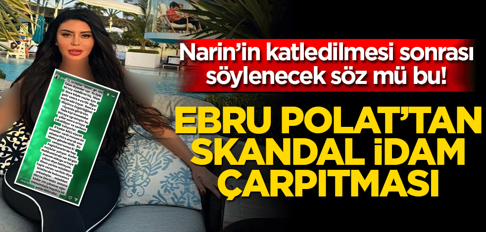 Narin’in katledilmesi sonrası söylenecek söz mü bu! Ebru Polat’tan skandal idam çarpıtması