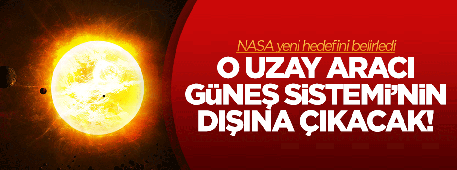 NASA, Güneş Sistemi'nin dışına çıkacak!