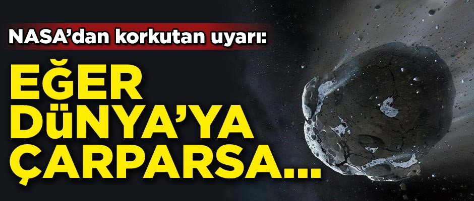 NASA'dan korkutan uyarı! Eğer Dünya'ya çarparsa...