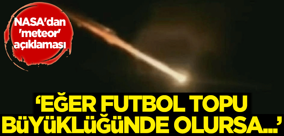 NASA'dan 'meteor' açıklaması: Eğer futbol topu büyüklüğünde olursa...