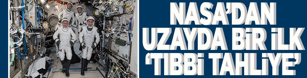 NASA'dan uzayda bir ilk “tıbbi tahliye”