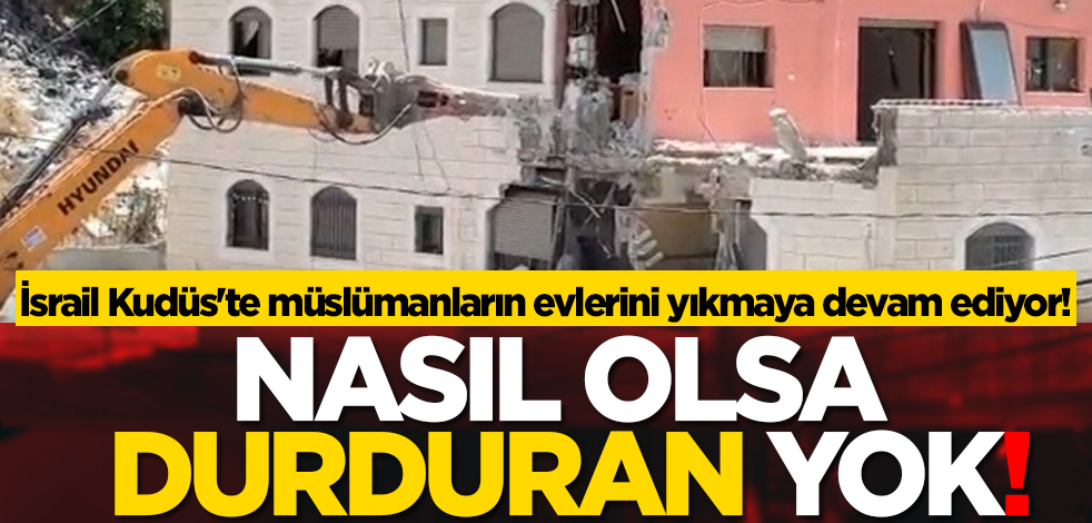 Nasıl olsa durduran yok! İsrail Kudüs'te Müslümanların evlerini yıkmaya devam ediyor!