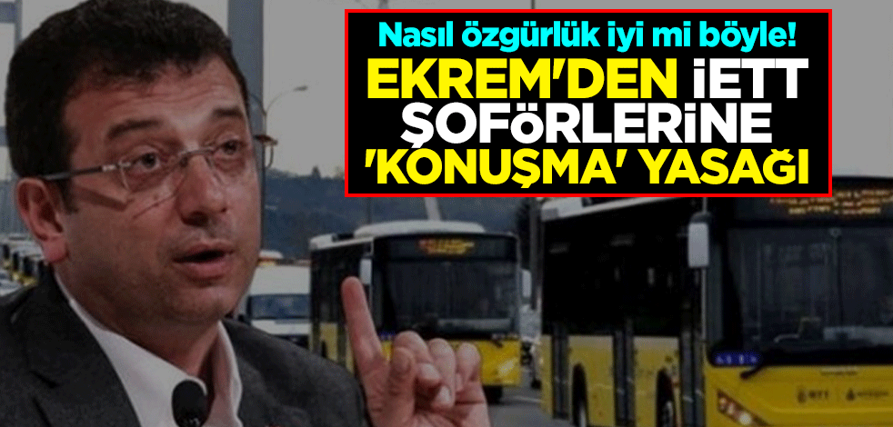 Nasıl özgürlük iyi mi böyle! Ekrem'den İETT şoförlerine 'konuşma' yasağı