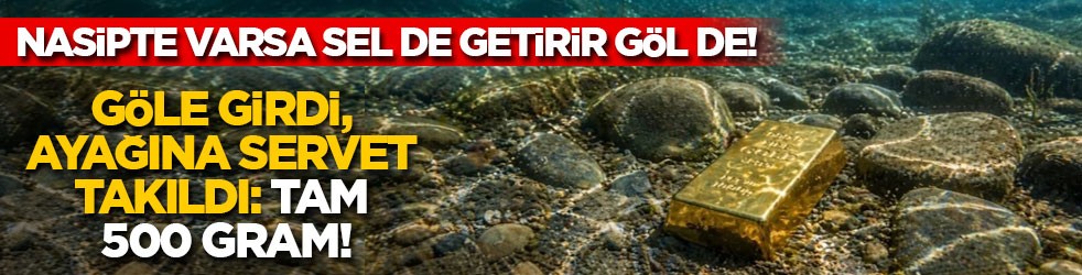 Nasipte varsa sel de getirir göl de! Göle girdi, ayağına servet takıldı: Tam 500 gram!