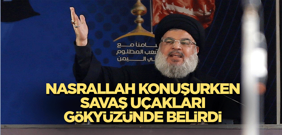 Nasrallah konuşma yaptığı sırada savaş uçakları gökyüzünde belirdi
