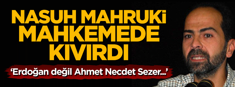 Nasuh Mahruki mahkemede kıvırdı