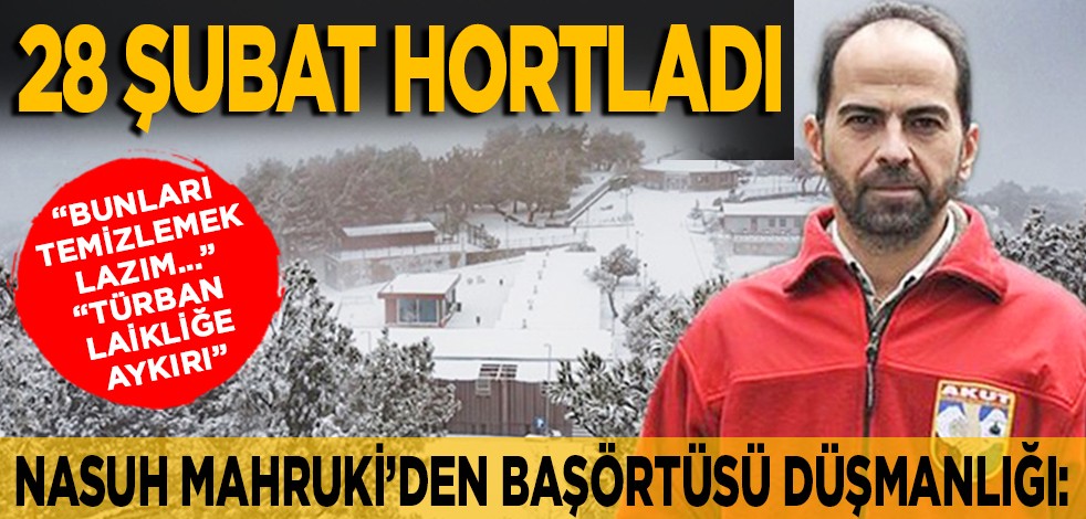 Nasuh Mahruki’den başörtüsü düşmanlığı: 28 Şubat hortladı... "Bunları temizlemek lazım..." "Türban laikliğe aykırı"