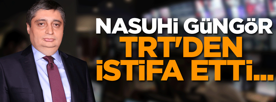 Nasuhi Güngör TRT'den istifa etti