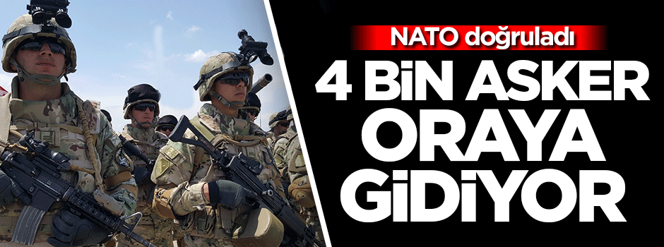 NATO doğruladı: 4 bin asker oraya gidiyor