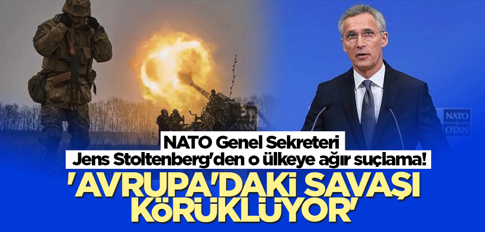 NATO Genel Sekreteri Jens Stoltenberg'den o ülkeye ağır suçlama! 'Avrupa'daki savaşı körüklüyor'