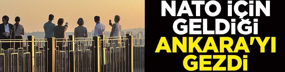 NATO için geldiği Ankara'yı gezdi