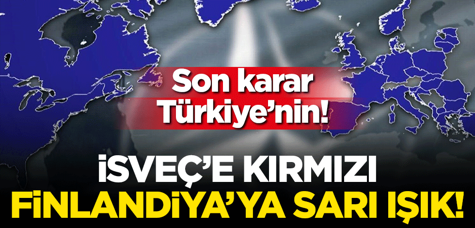 NATO için son kararı Türkiye'nin! İsveç'e kırmızı, Finlandiya'ya sarı ışık