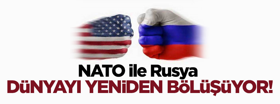 NATO ile Rusya dünyayı yeniden bölüşüyor