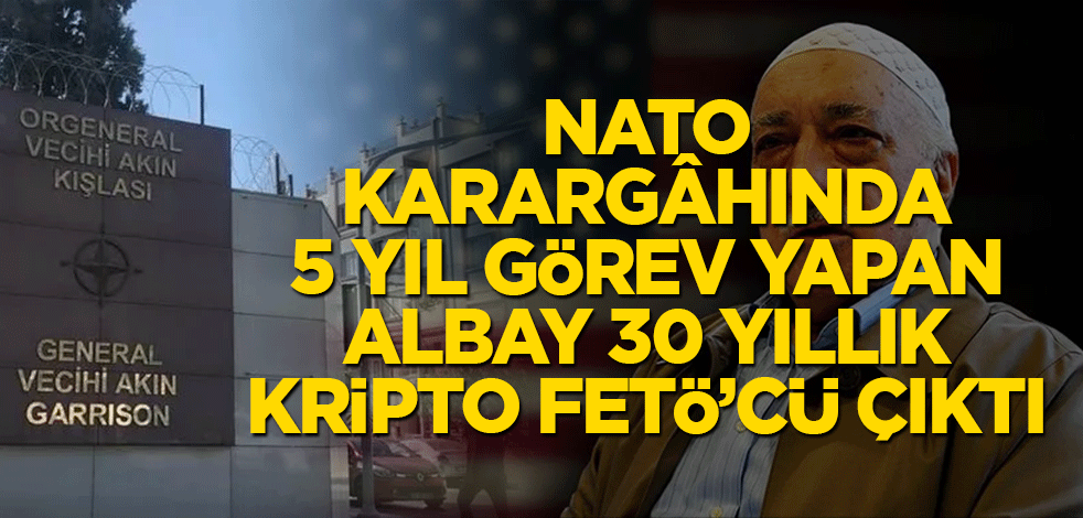 NATO Karargâhında 5 yıl görev yapan albay 30 yıllık kripto FETÖ’cü çıktı