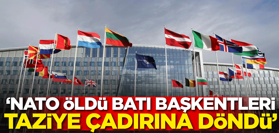 ‘NATO öldü, Batı başkentleri taziye çadırına döndü’