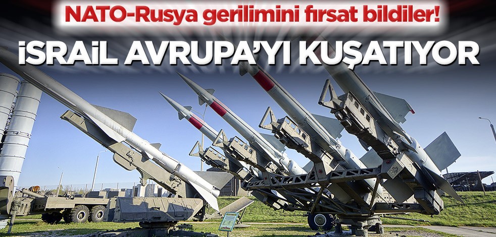 NATO-Rusya gerilimini fırsat bildiler! İsrail Avrupa’yı kuşatıyor
