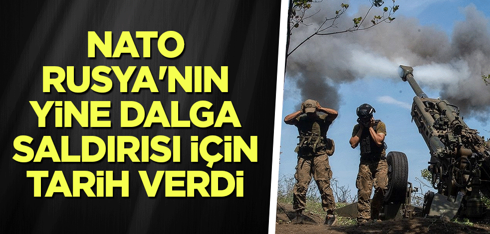 NATO, Rusya'nın yine dalga saldırısı için tarih verdi