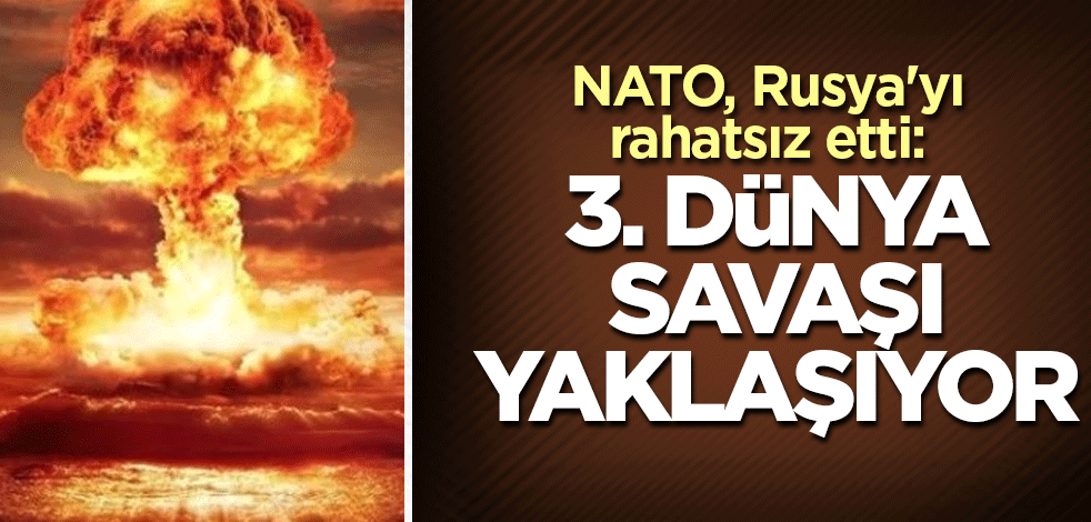NATO, Rusya'yı rahatsız etti: 3. Dünya Savaşı yaklaşıyor