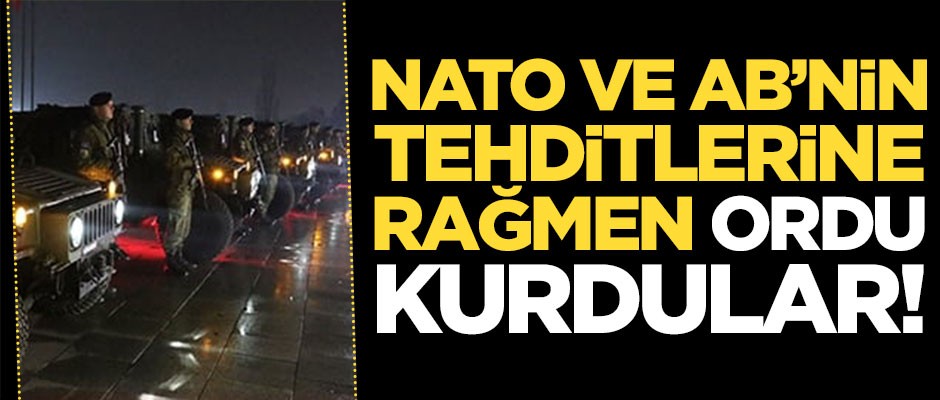 NATO ve AB’nin tehditlerine rağmen orduyu kurdular