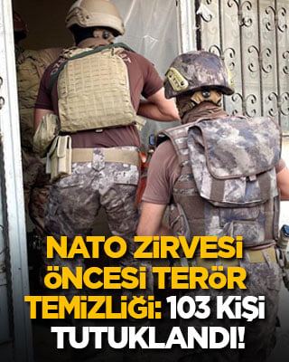 NATO Zirvesi öncesi terör temizliği: 103 kişi tutuklandı