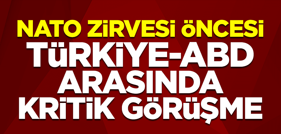 NATO Zirvesi öncesi Türkiye-ABD arasında kritik görüşme
