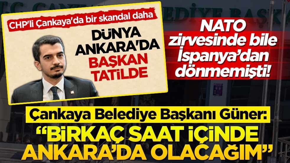 NATO zirvesinde bile İspanya’dan dönmemişti! Çankaya Belediye Başkanı Güner: “Birkaç saat içinde Ankara’da olacağım”